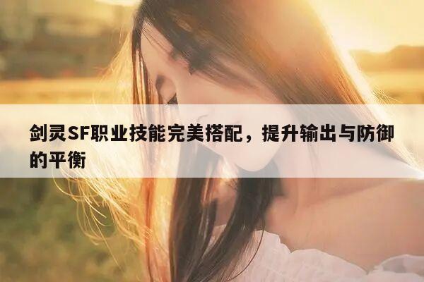 剑灵SF职业技能完美搭配，提升输出与防御的平衡