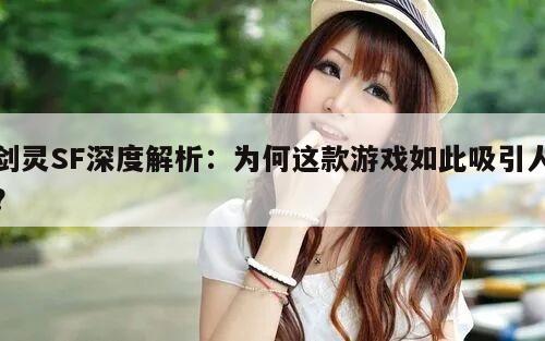 剑灵SF深度解析：为何这款游戏如此吸引人？