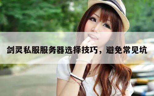 剑灵私服服务器选择技巧，避免常见坑