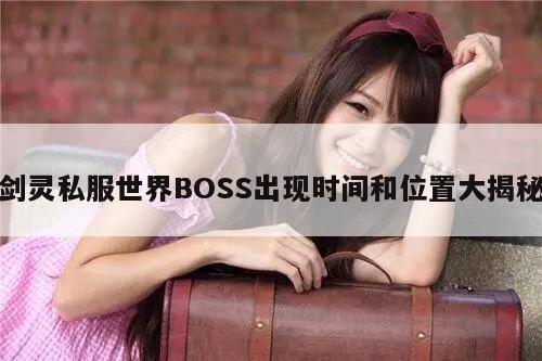 剑灵私服世界BOSS出现时间和位置大揭秘
