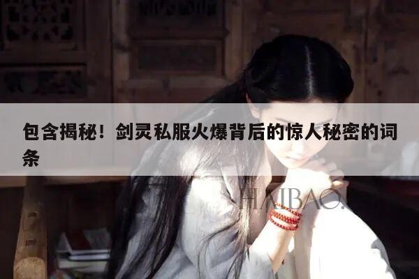 包含揭秘！剑灵私服火爆背后的惊人秘密的词条