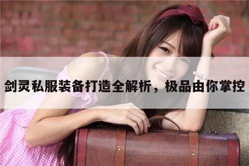 剑灵私服装备打造全解析，极品由你掌控