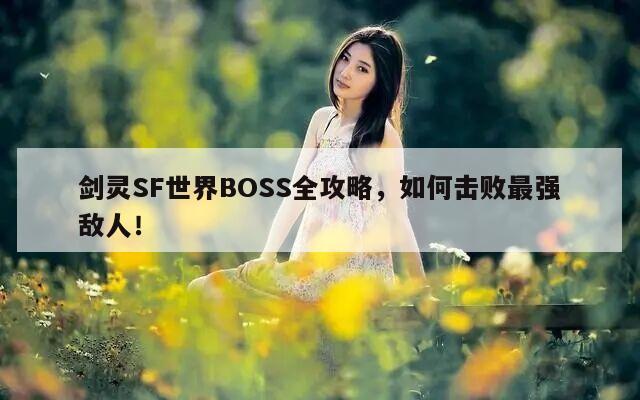 剑灵SF世界BOSS全攻略，如何击败最强敌人！