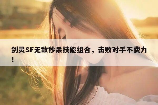 剑灵SF无敌秒杀技能组合，击败对手不费力！