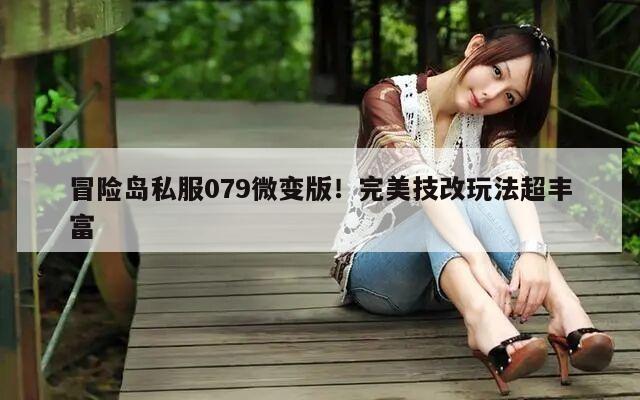 冒险岛私服079微变版！完美技改玩法超丰富