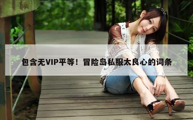 包含无VIP平等！冒险岛私服太良心的词条