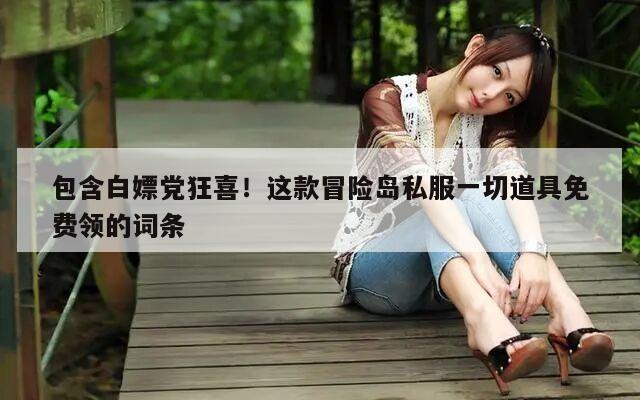 包含白嫖党狂喜！这款冒险岛私服一切道具免费领的词条