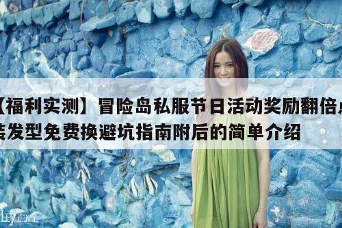 【福利实测】冒险岛私服节日活动奖励翻倍点装发型免费换避坑指南附后的简单介绍