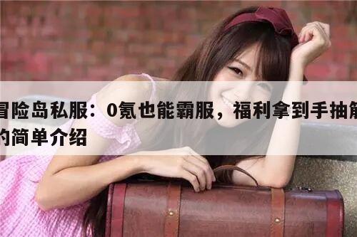 冒险岛私服：0氪也能霸服，福利拿到手抽筋的简单介绍