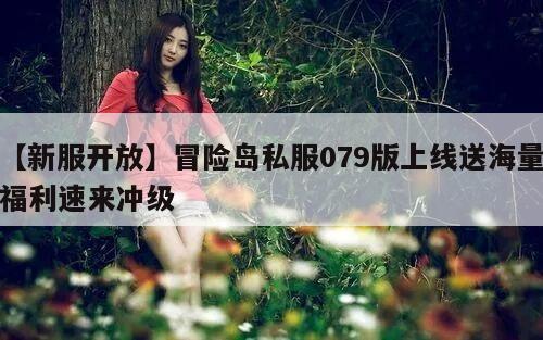 【新服开放】冒险岛私服079版上线送海量福利速来冲级