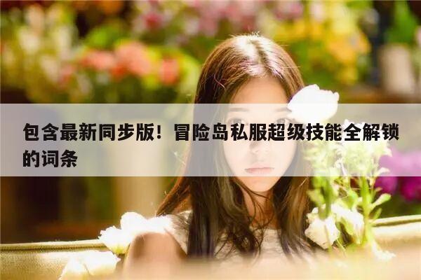 包含最新同步版！冒险岛私服超级技能全解锁的词条