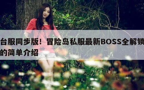 台服同步版！冒险岛私服最新BOSS全解锁的简单介绍