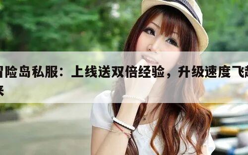 冒险岛私服：上线送双倍经验，升级速度飞起来