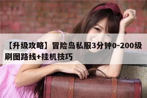 【升级攻略】冒险岛私服3分钟0-200级刷图路线+挂机技巧