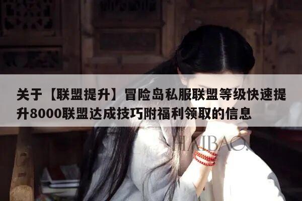 关于【联盟提升】冒险岛私服联盟等级快速提升8000联盟达成技巧附福利领取的信息