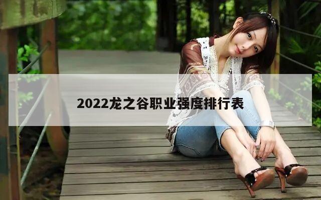 2022龙之谷职业强度排行表