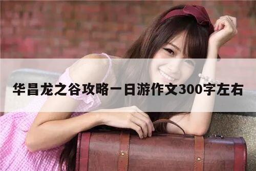 华昌龙之谷攻略一日游作文300字左右