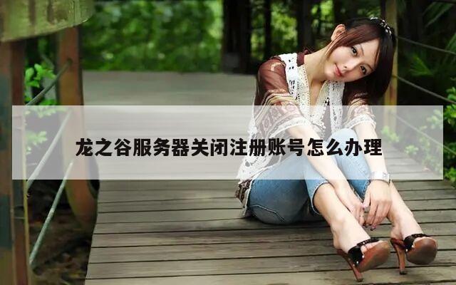 龙之谷服务器关闭注册账号怎么办理