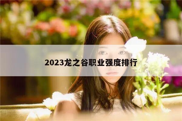 2023龙之谷职业强度排行