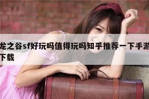 龙之谷sf好玩吗值得玩吗知乎推荐一下手游下载