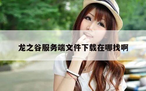 龙之谷服务端文件下载在哪找啊