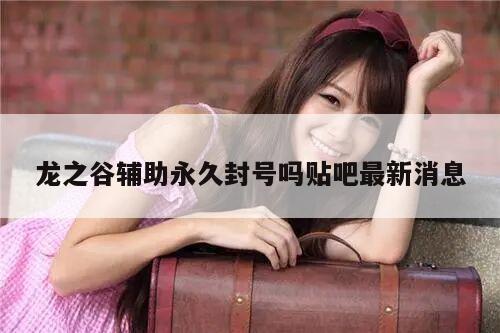 龙之谷辅助永久封号吗贴吧最新消息